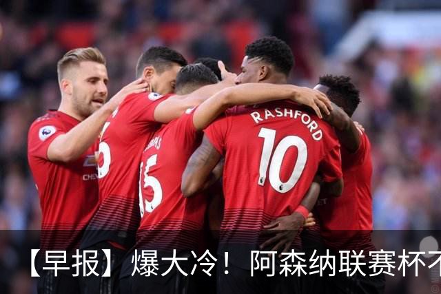 【早报】爆大冷！阿森纳联赛杯不敌英乙球队！