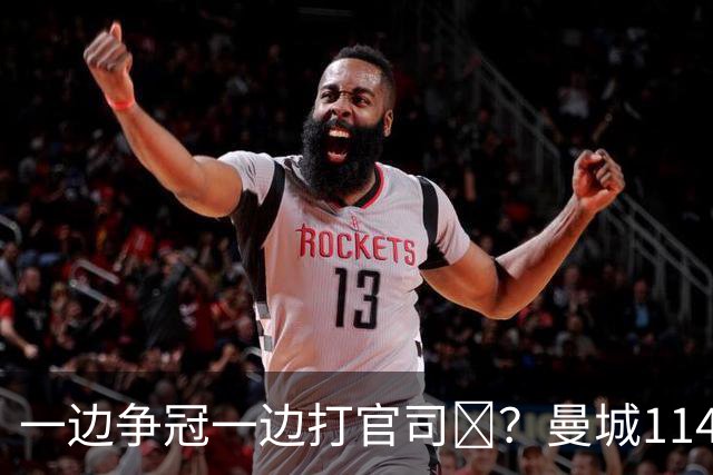 一边争冠一边打官司​？曼城114项违规案可能拖数年