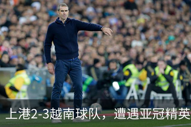 上港2-3越南球队，遭遇亚冠精英赛首败，蒯纪闻伤退，维塔尔失点