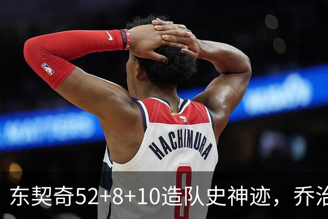 东契奇52+8+10造队史神迹，乔治准三双带不动榜眼，湖人18分大逆转