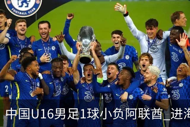 中国U16男足1球小负阿联酋 进海湾杯半决赛主动权旁落