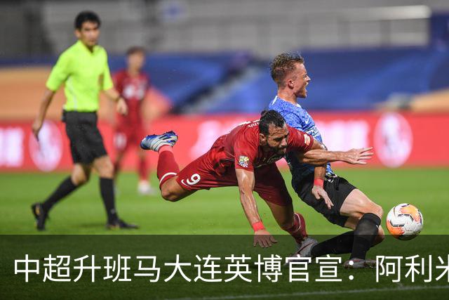 中超升班马大连英博官宣：阿利米加盟 五外援齐整
