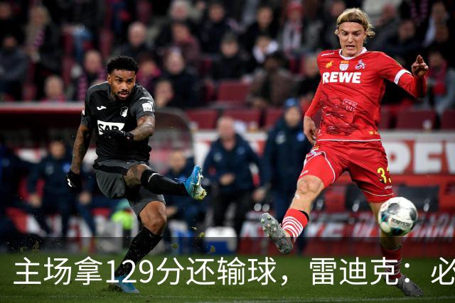主场拿129分还输球，雷迪克：必须每场都能依靠防守