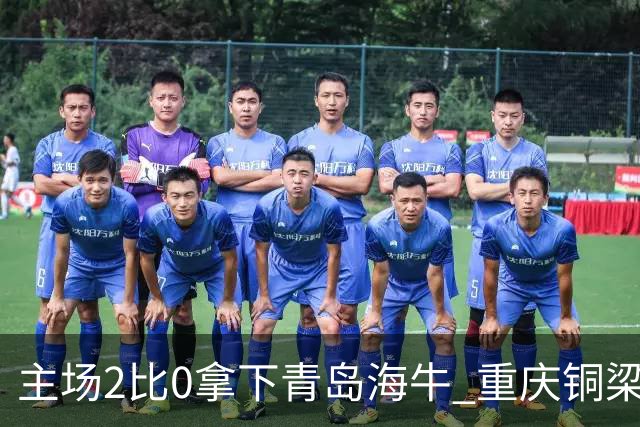主场2比0拿下青岛海牛 重庆铜梁龙终结12轮不胜