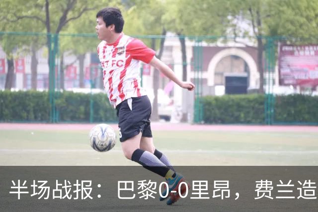 半场战报：巴黎0-0里昂，费兰造险，萨福诺夫屡神扑