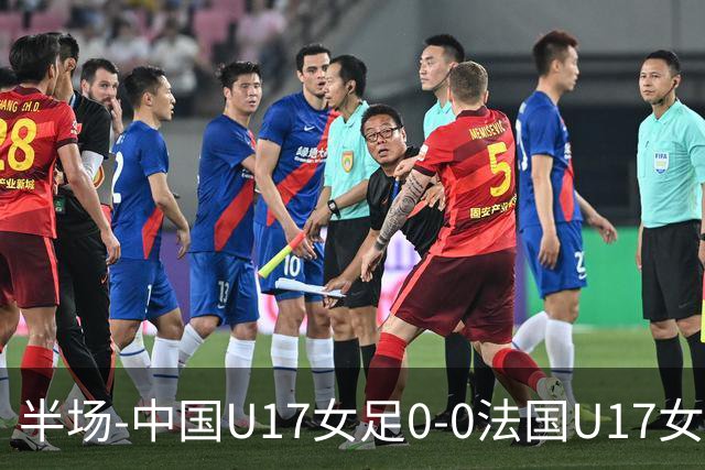 半场-中国U17女足0-0法国U17女足 中国U17女足0射门仅三成控球