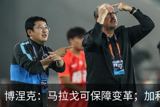 博涅克：马拉戈可保障变革；加利亚尼对足球的了解无人能及