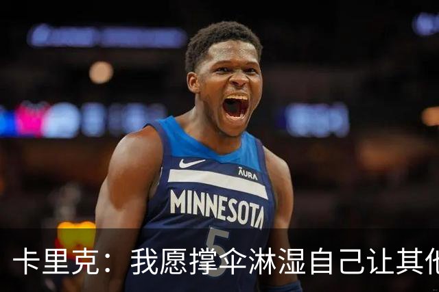 卡里克：我愿撑伞淋湿自己让其他人保持干燥，100%有信心率队前进