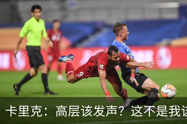 卡里克：高层该发声？这不是我该决定的事，我的职责是和你们交流