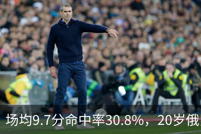 场均9.7分命中率30.8%，20岁俄罗斯后卫坦言不慌