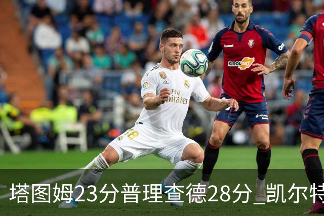 塔图姆23分普理查德28分 凯尔特人狂胜公牛