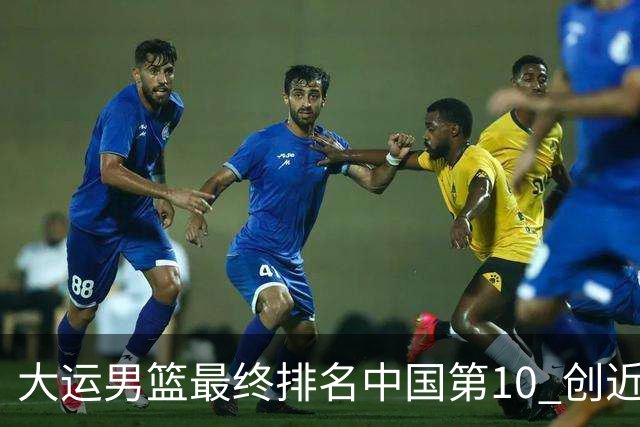 大运男篮最终排名中国第10 创近20年最佳战绩