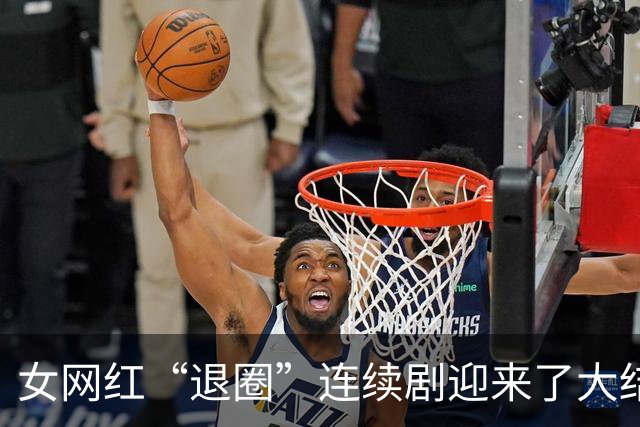 女网红“退圈”连续剧迎来了大结局。网友：她好像把以前的删完了。