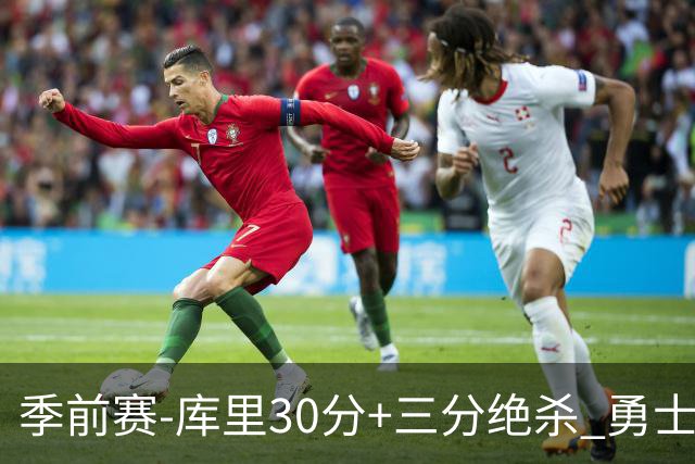 季前赛-库里30分+三分绝杀 勇士1分险胜国王