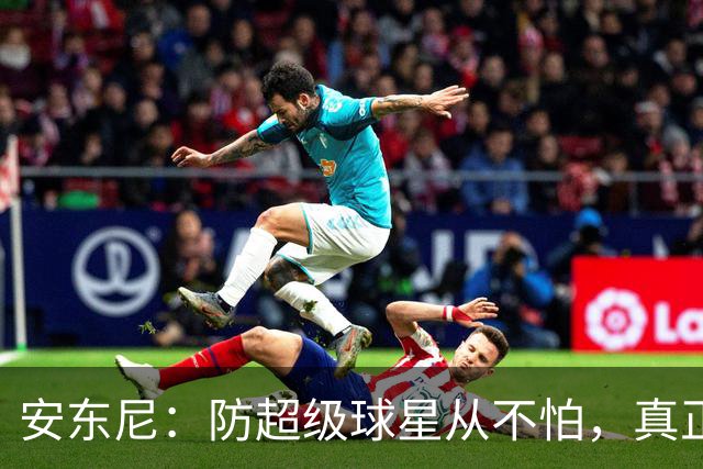 安东尼：防超级球星从不怕，真正头疼的是无球空切的人
