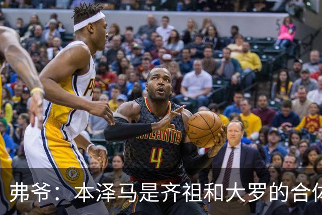 弗爷：本泽马是齐祖和大罗的合体 终获得应有的认可