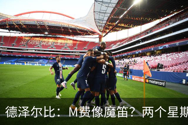 德泽尔比：M费像魔笛？两个星期以前他还被认为是灾难级签约