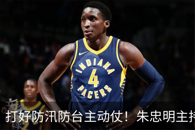 打好防汛防台主动仗！朱忠明主持召开防御台风“蔷琵”专题会议