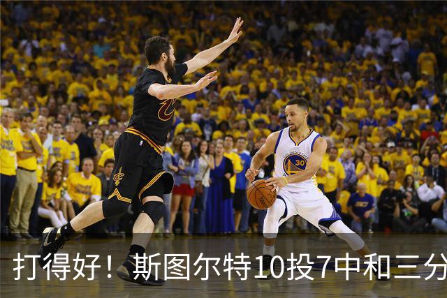 打得好！斯图尔特10投7中&三分4中2得到18分3板1帽