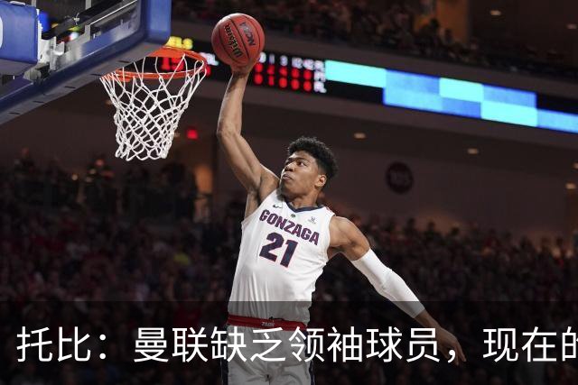 托比：曼联缺乏领袖球员，现在的球员无法震慑对手