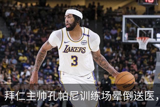 拜仁主帅孔帕尼训练场晕倒送医，教练组暂代执教