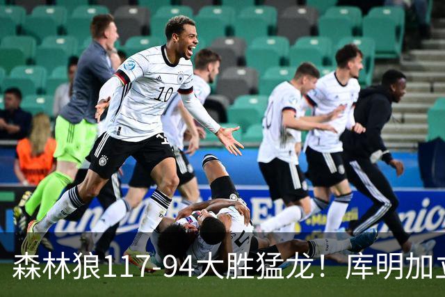 森林狼117-94大胜猛龙！库明加立大功，此战看到4个事实：8换2交易很值得
