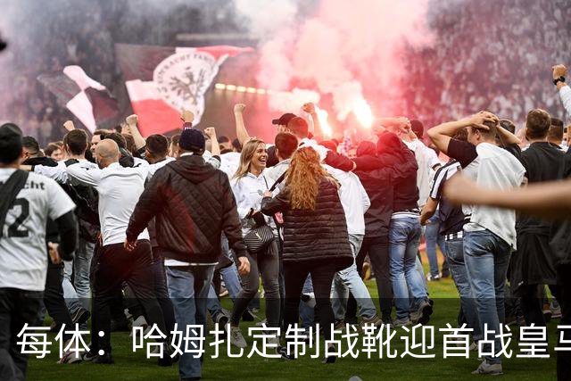 每体：哈姆扎定制战靴迎首战皇马，写着“故事从这里开始”