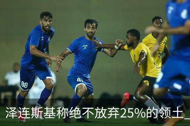 泽连斯基称绝不放弃25%的领土 感谢星链速度恢复