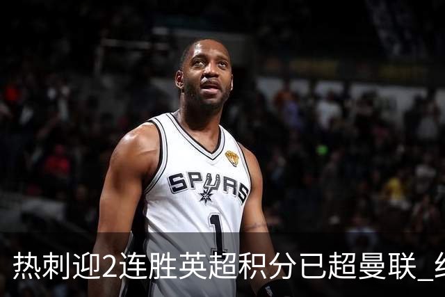 热刺迎2连胜英超积分已超曼联 红魔战樱桃军不容有失