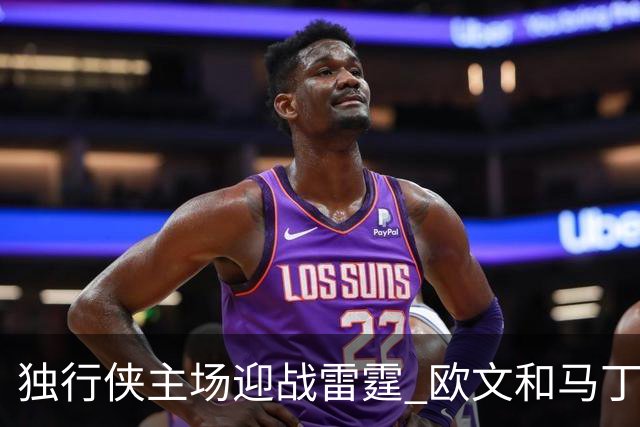 独行侠主场迎战雷霆 欧文&马丁可以出战 马绍尔因病缺阵