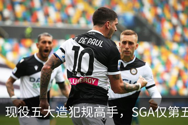 现役五大造犯规高手，SGA仅第五太扎心？第一拿球裁判都紧张