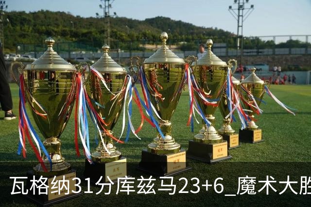 瓦格纳31分库兹马23+6 魔术大胜奇才取得8连胜
