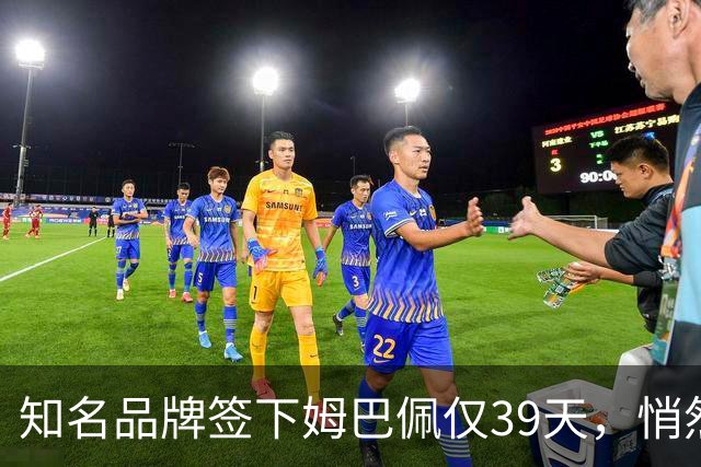 知名品牌签下姆巴佩仅39天，悄然下架相关宣传物料