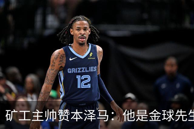 矿工主帅赞本泽马：他是金球先生 目前最强的前锋