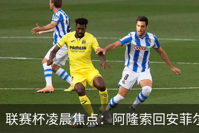 联赛杯凌晨焦点：阿隆索回安菲尔德，伊劳拉称一定会轮换