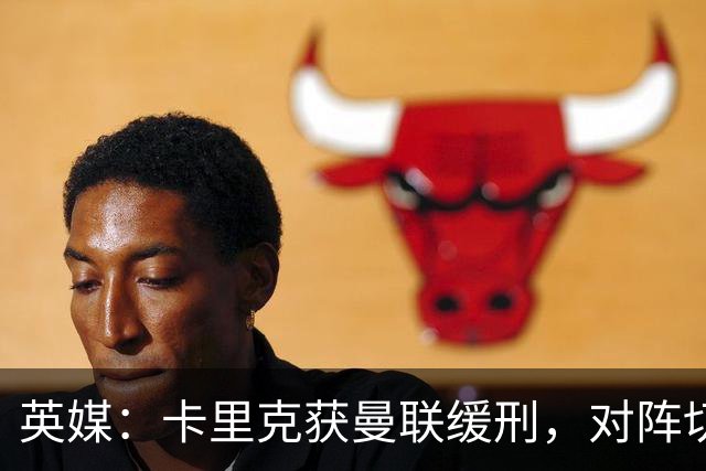 英媒：卡里克获曼联缓刑，对阵切尔西可能成为他的执教转折点