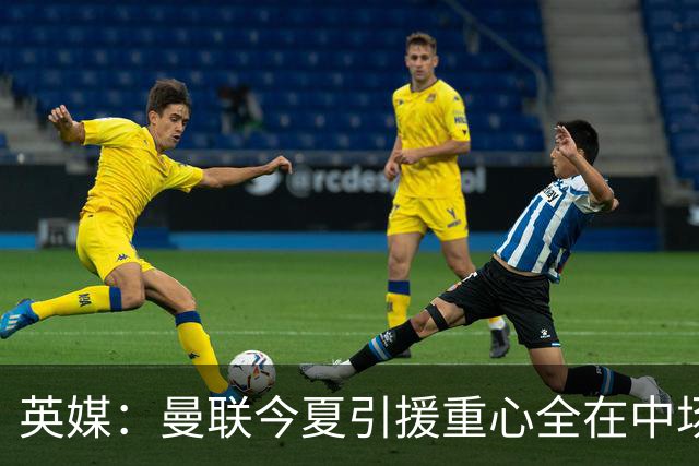 英媒：曼联今夏引援重心全在中场，冬窗将签左后卫和中锋弥补过失