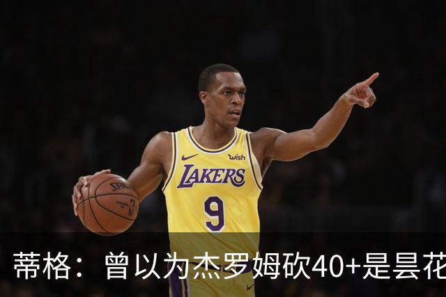 蒂格：曾以为杰罗姆砍40+是昙花一现，后来发现他真能打