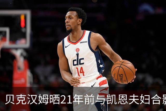 贝克汉姆晒21年前与凯恩夫妇合影：祝贺你们俩