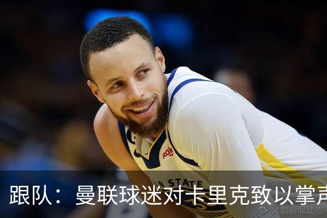 跟队：曼联球迷对卡里克致以掌声，之后狂嘘曼联球员