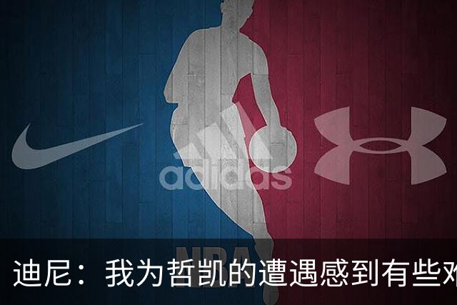 迪尼：我为哲凯的遭遇感到有些难受，他显然已经失去球队信任