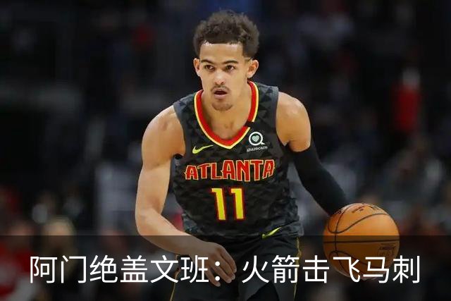 阿门绝盖文班：火箭击飞马刺