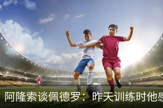 阿隆索谈佩德罗：昨天训练时他感到不适，伤势严重程度需要等检查