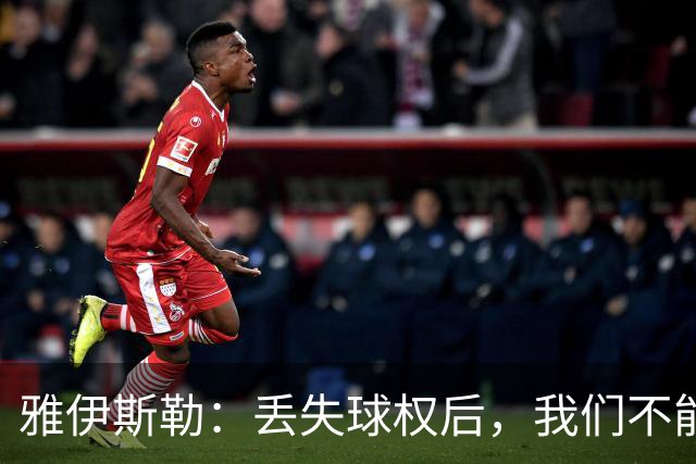 雅伊斯勒：丢失球权后，我们不能让对手轻易攻入禁区