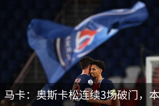 马卡：奥斯卡松连续3场破门，本赛季4球成皇社第二射手