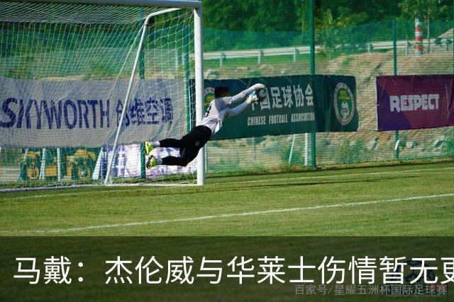 马戴：杰伦威与华莱士伤情暂无更新，明早全队集合再定
