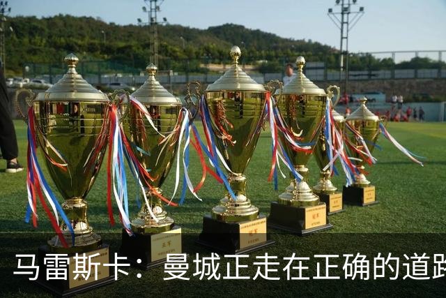 马雷斯卡：曼城正走在正确的道路上 多纳鲁马会犯错但拯救过球队