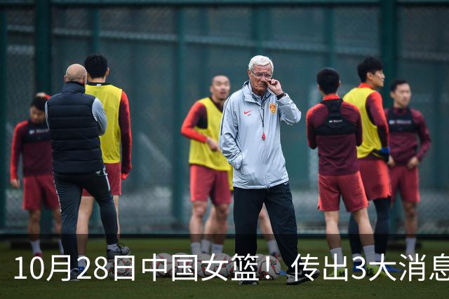 10月28日中国女篮！传出3大消息，事关韩旭、李梦、张子宇