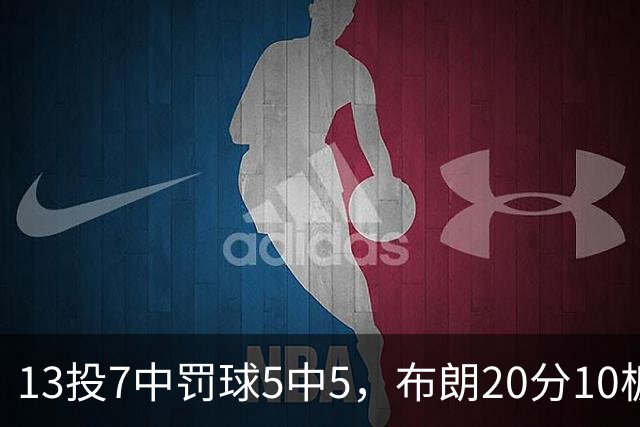 13投7中罚球5中5，布朗20分10板正负值+3