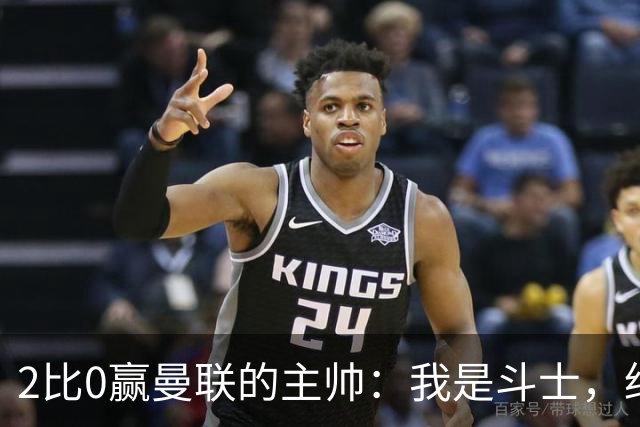 2比0赢曼联的主帅：我是斗士，绝不投降